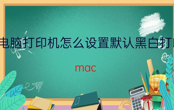 电脑打印机怎么设置默认黑白打印 mac book air打印怎么调成黑白？